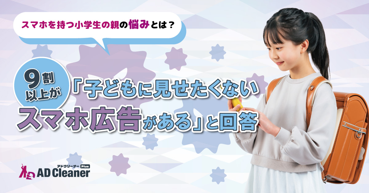 【スマホを持つ小学生の親の悩みとは？】9割以上が「子どもに見せたくないスマホ広告がある」と回答　約2割からは、見せたくな